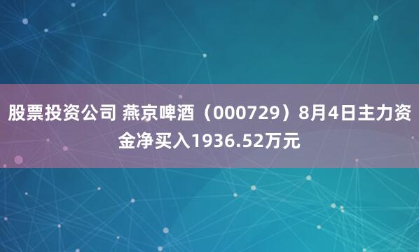 股票投资公司 燕京啤酒（000729）8月4日主力资金净买入1936.52万元