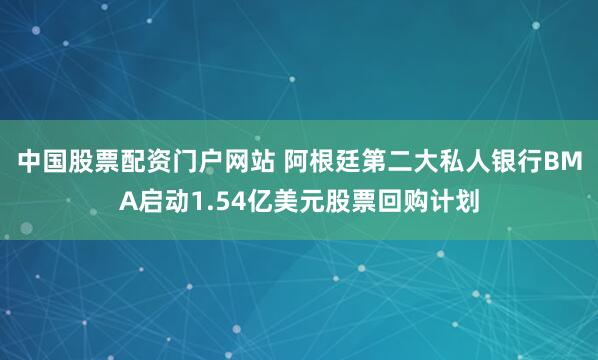 中国股票配资门户网站 阿根廷第二大私人银行BMA启动1.54亿美元股票回购计划