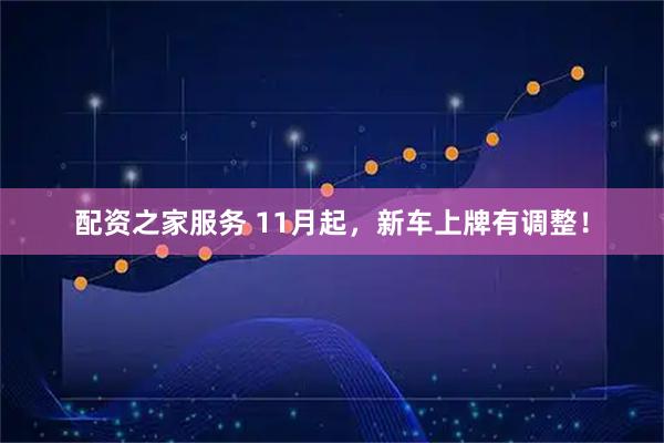 配资之家服务 11月起，新车上牌有调整！