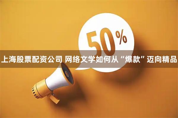上海股票配资公司 网络文学如何从“爆款”迈向精品